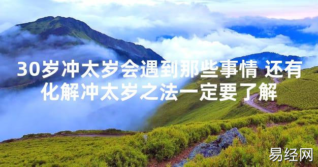 【太岁知识】30岁冲太岁会遇到那些事情 还有化解冲太岁之法一定要了解,最新太岁